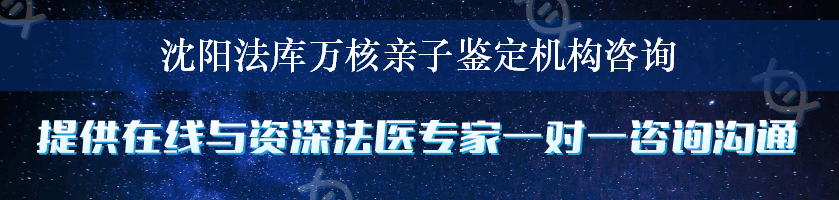 沈阳法库万核亲子鉴定机构咨询